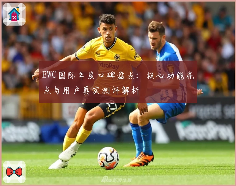 EWC国际年度口碑盘点:核心功能亮点与用户真实测评解析