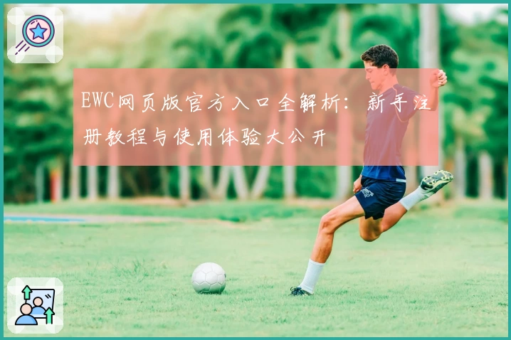 EWC网页版官方入口全解析：新手注册教程与使用体验大公开