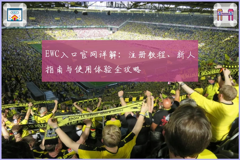 EWC入口官网详解：注册教程、新人指南与使用体验全攻略