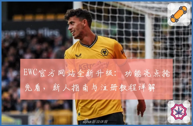 EWC官方网站全新升级：功能亮点抢先看，新人指南与注册教程详解