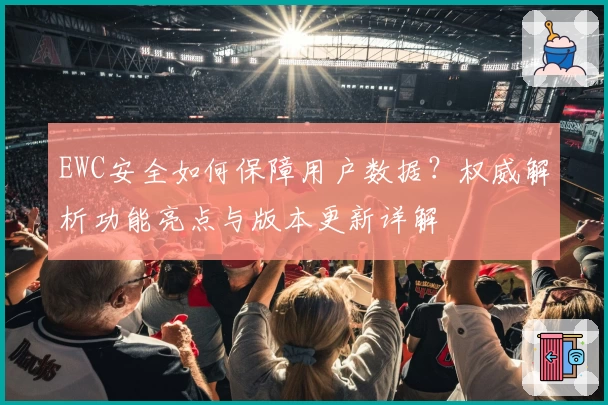 EWC安全如何保障用户数据？权威解析功能亮点与版本更新详解