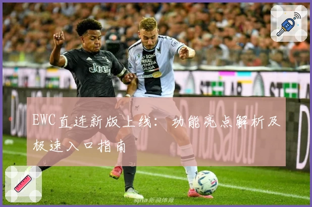 EWC直连新版上线：功能亮点解析及极速入口指南
