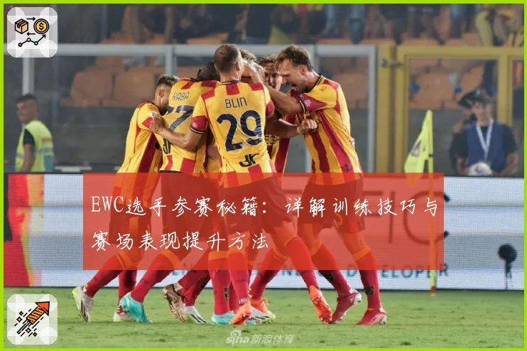 EWC选手参赛秘籍：详解训练技巧与赛场表现提升方法