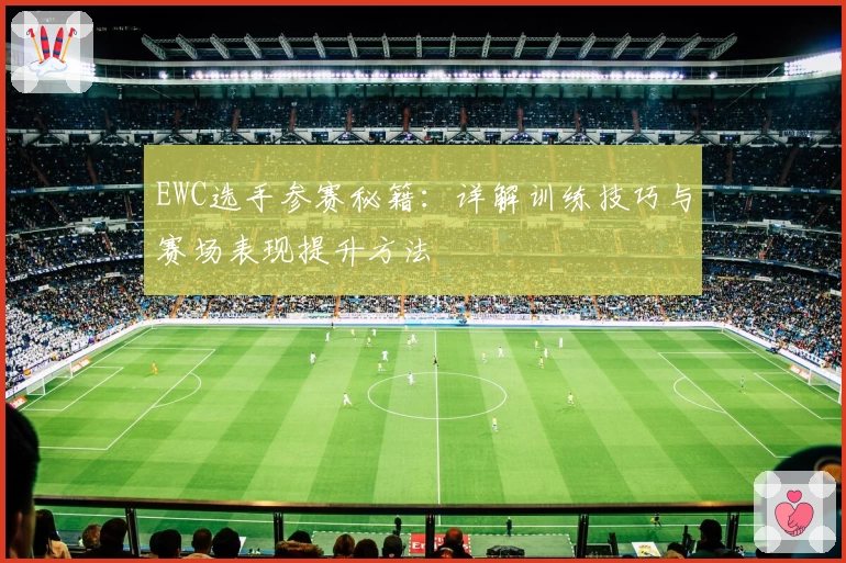 EWC选手参赛秘籍：详解训练技巧与赛场表现提升方法