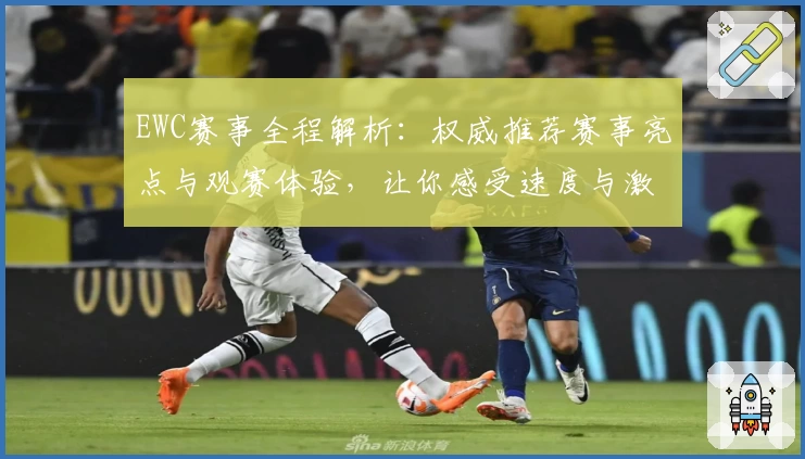 EWC赛事全程解析：权威推荐赛事亮点与观赛体验，让你感受速度与激情的巅峰较量！