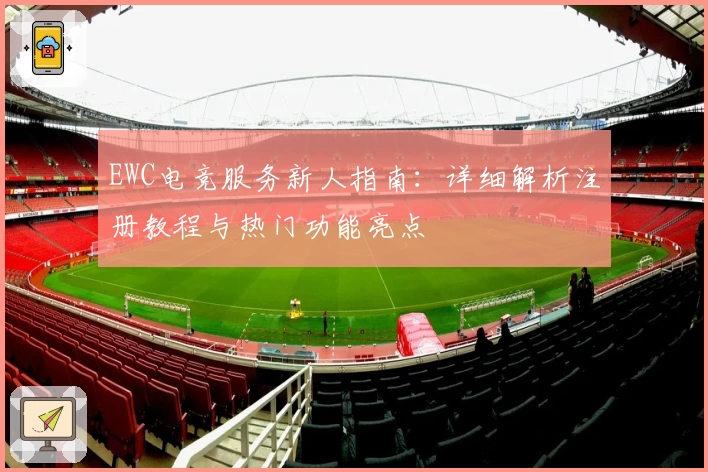 EWC电竞服务新人指南:详细解析注册教程与热门功能亮点