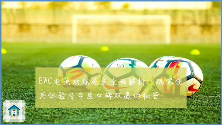 EWC电竞功能亮点全面解析:玩家使用体验与年度口碑双赢的秘密