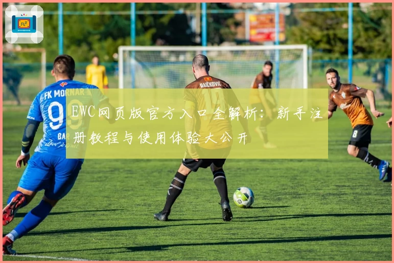 EWC网页版官方入口全解析：新手注册教程与使用体验大公开