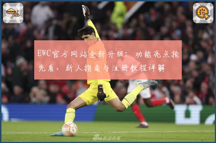 EWC官方网站全新升级：功能亮点抢先看，新人指南与注册教程详解