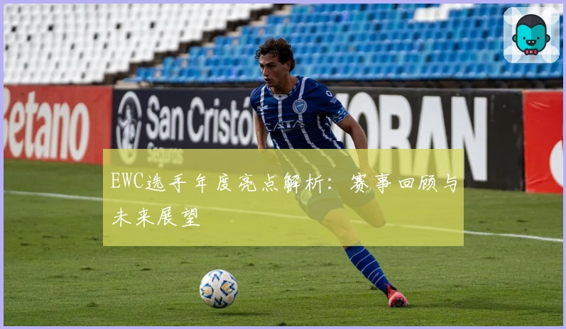 EWC选手年度亮点解析：赛事回顾与未来展望