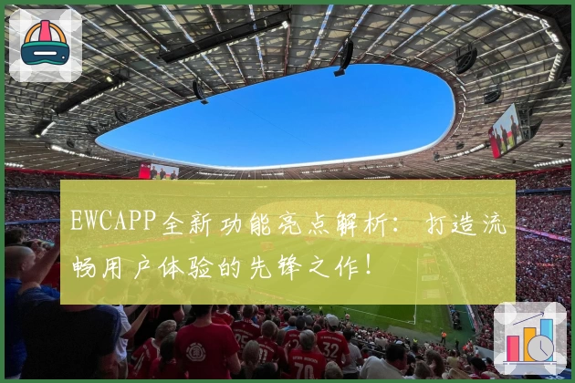 EWCAPP全新功能亮点解析：打造流畅用户体验的先锋之作！