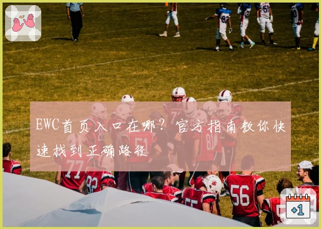 EWC首页入口在哪？官方指南教你快速找到正确路径