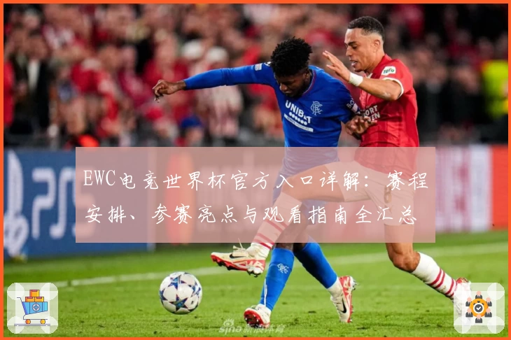 EWC电竞世界杯官方入口详解:赛程安排、参赛亮点与观看指南全汇总