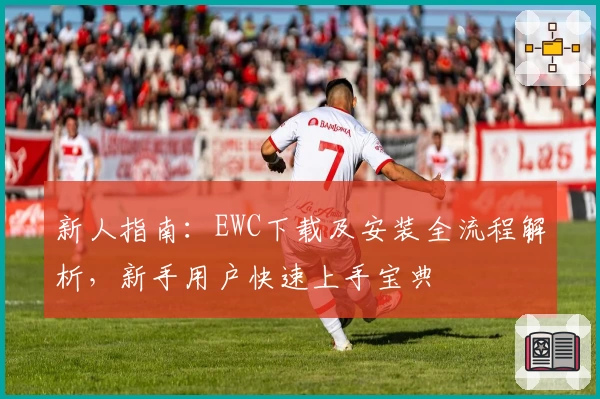 新人指南：EWC下载及安装全流程解析，新手用户快速上手宝典