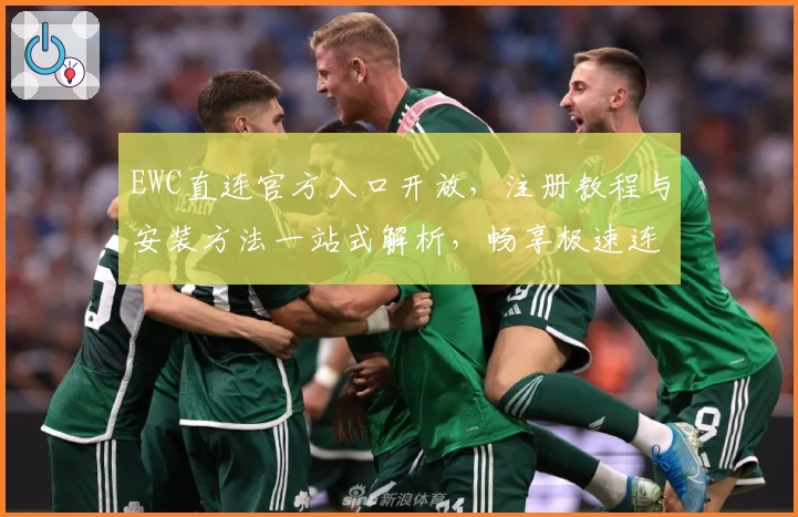 EWC直连官方入口开放，注册教程与安装方法一站式解析，畅享极速连接体验