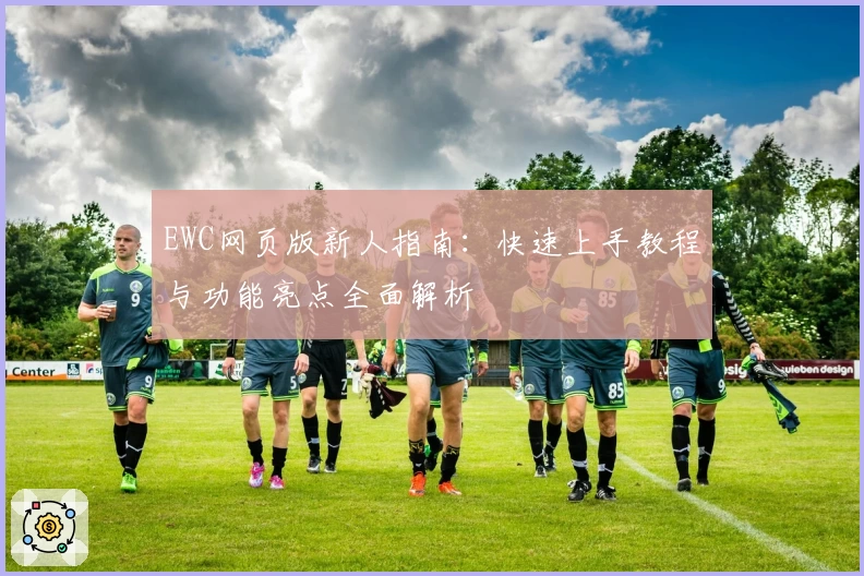EWC网页版新人指南：快速上手教程与功能亮点全面解析