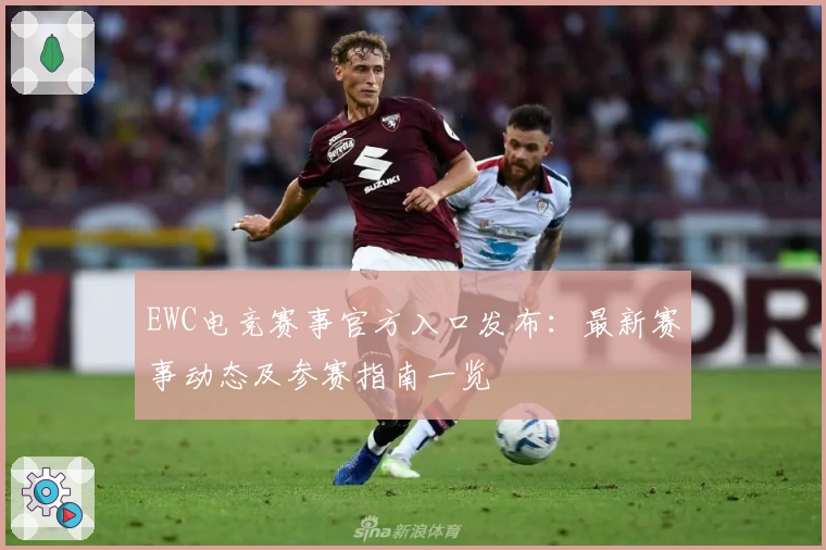 EWC电竞赛事官方入口发布:最新赛事动态及参赛指南一览