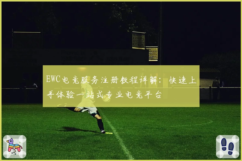 EWC电竞服务注册教程详解：快速上手体验一站式专业电竞平台
