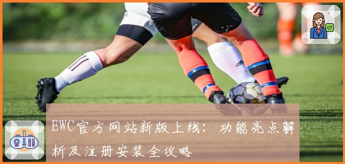 EWC官方网站新版上线：功能亮点解析及注册安装全攻略