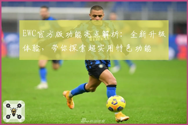 EWC官方版功能亮点解析：全新升级体验，带你探索超实用特色功能