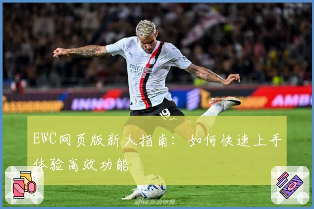 EWC网页版新人指南:如何快速上手体验高效功能