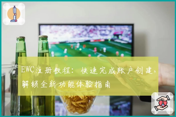 EWC注册教程:快速完成账户创建,解锁全新功能体验指南