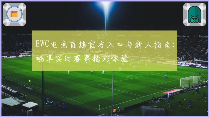 EWC电竞直播官方入口与新人指南：畅享实时赛事精彩体验