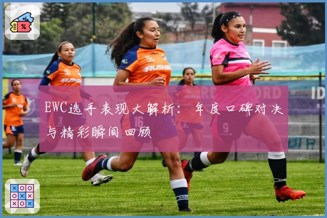 EWC选手表现大解析:年度口碑对决与精彩瞬间回顾