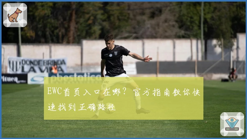 EWC首页入口在哪？官方指南教你快速找到正确路径