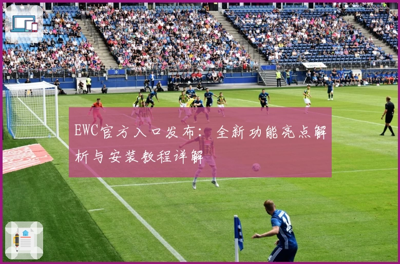 EWC官方入口发布：全新功能亮点解析与安装教程详解