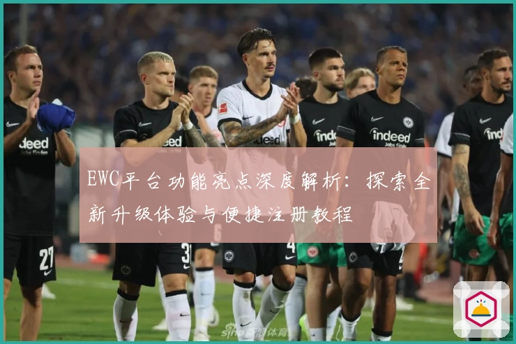 EWC平台功能亮点深度解析：探索全新升级体验与便捷注册教程
