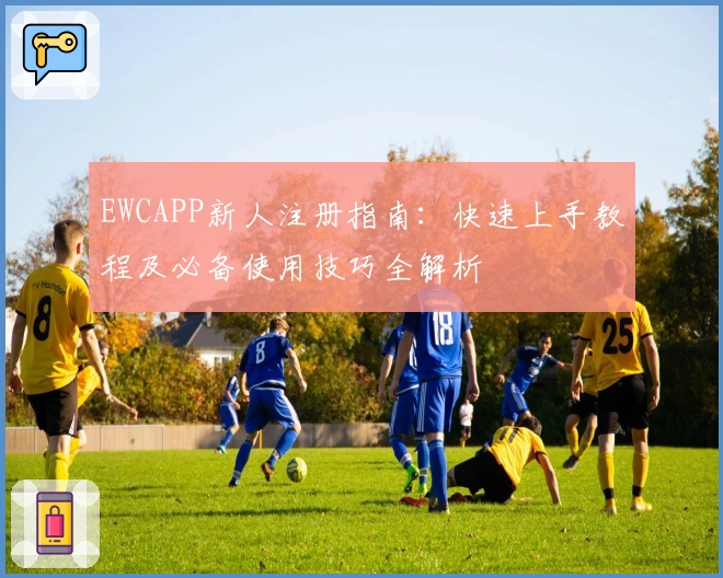 EWCAPP新人注册指南：快速上手教程及必备使用技巧全解析