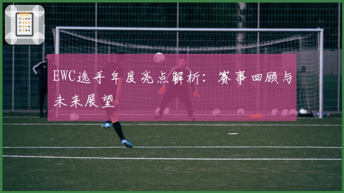 EWC选手年度亮点解析：赛事回顾与未来展望