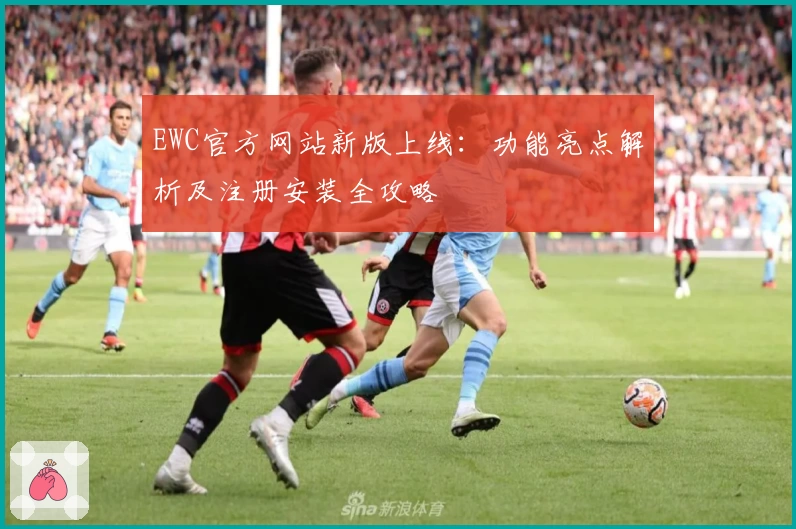 EWC官方网站新版上线：功能亮点解析及注册安装全攻略