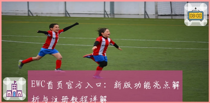EWC首页官方入口：新版功能亮点解析与注册教程详解