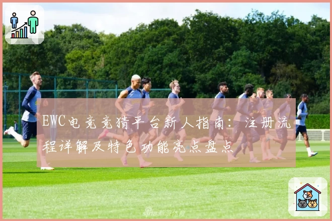 EWC电竞竞猜平台新人指南:注册流程详解及特色功能亮点盘点