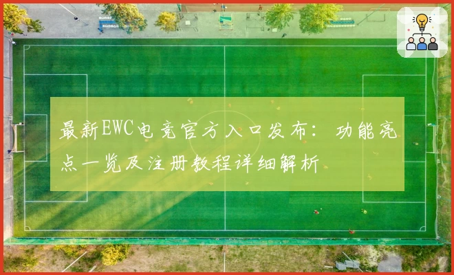 最新EWC电竞官方入口发布:功能亮点一览及注册教程详细解析