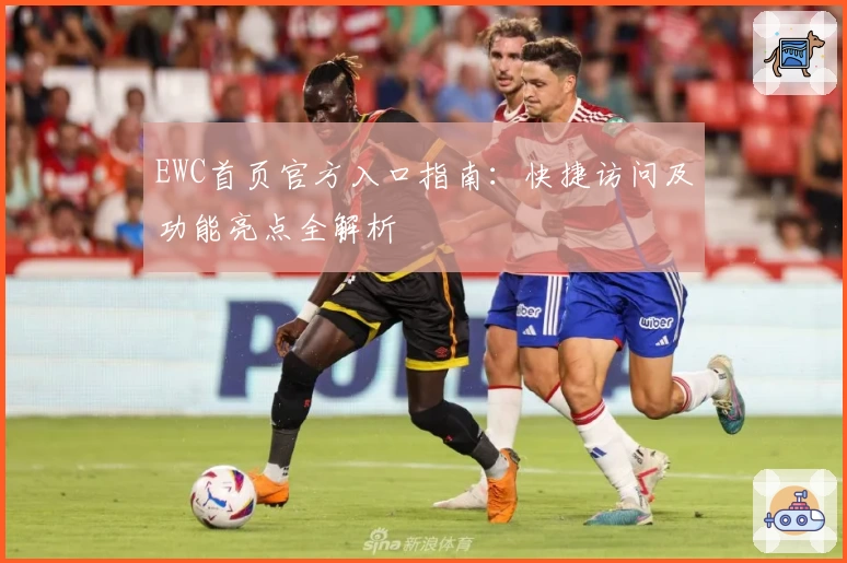 EWC首页官方入口指南：快捷访问及功能亮点全解析