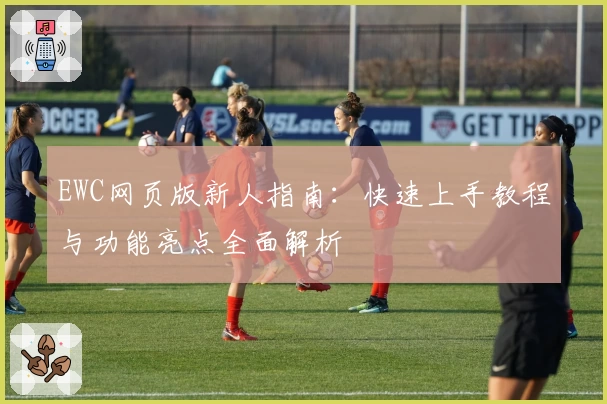 EWC网页版新人指南：快速上手教程与功能亮点全面解析