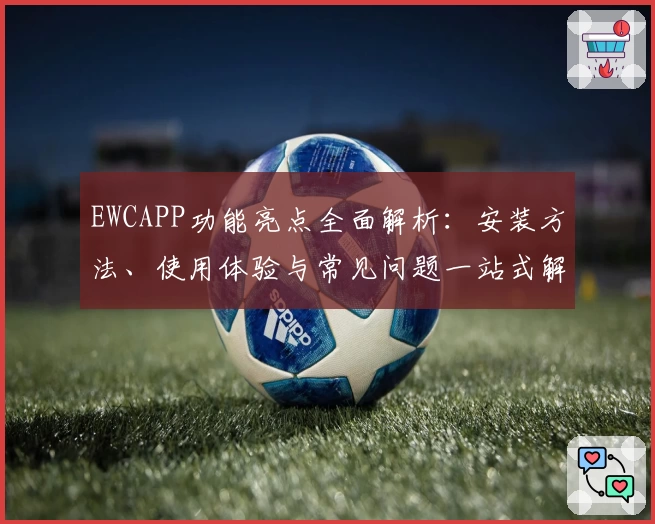 EWCAPP功能亮点全面解析：安装方法、使用体验与常见问题一站式解决