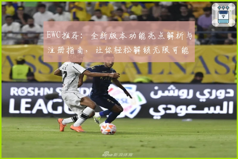EWC推荐：全新版本功能亮点解析与注册指南，让你轻松解锁无限可能