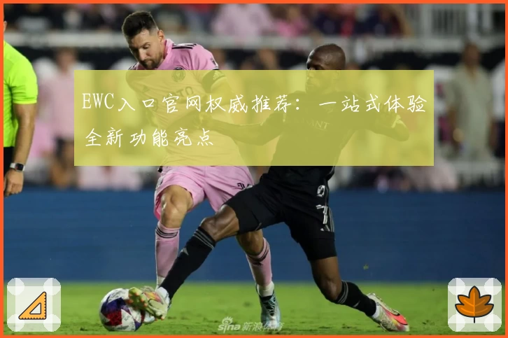 EWC入口官网权威推荐：一站式体验全新功能亮点