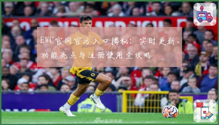 EWC官网官方入口揭秘：实时更新、功能亮点与注册使用全攻略