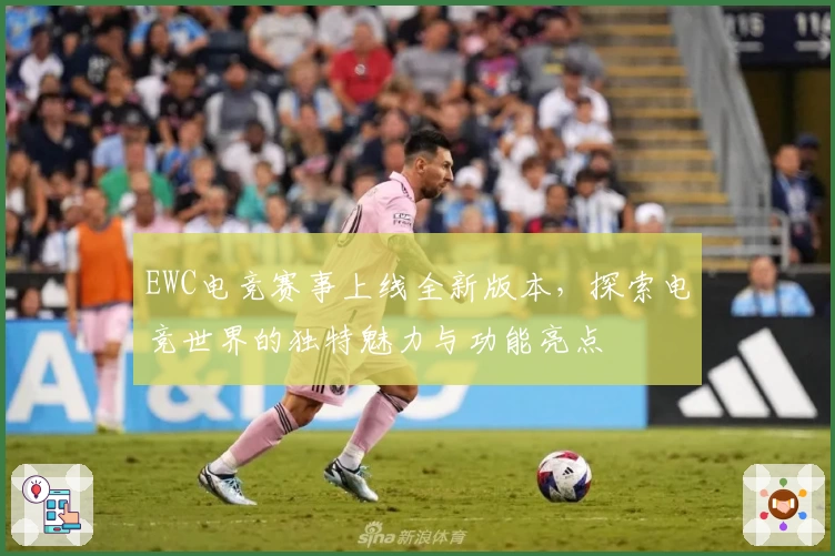 EWC电竞赛事上线全新版本，探索电竞世界的独特魅力与功能亮点