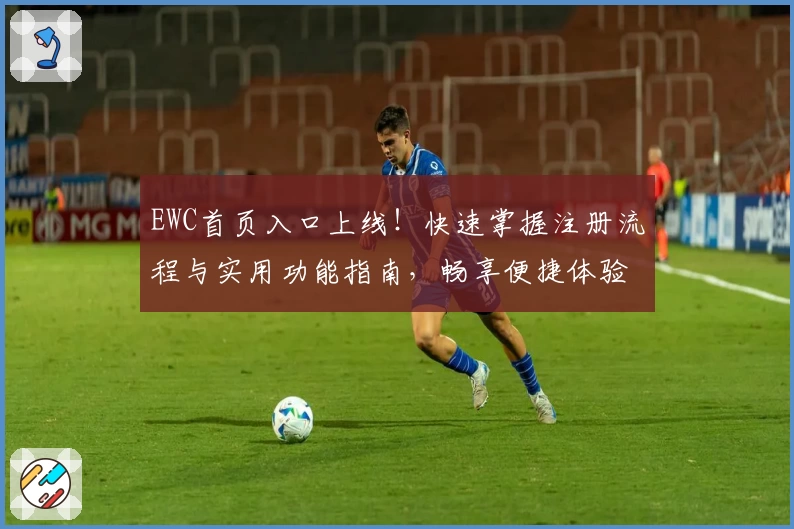 EWC首页入口上线！快速掌握注册流程与实用功能指南，畅享便捷体验