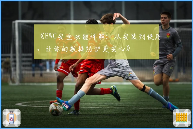 《EWC安全功能详解：从安装到使用，让你的数据防护更安心》