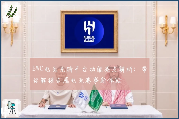 EWC电竞竞猜平台功能亮点解析：带你解锁专属电竞赛事新体验
