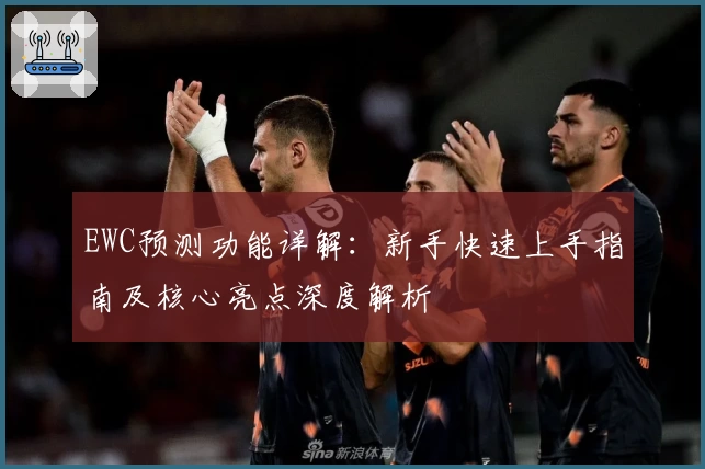 EWC预测功能详解：新手快速上手指南及核心亮点深度解析
