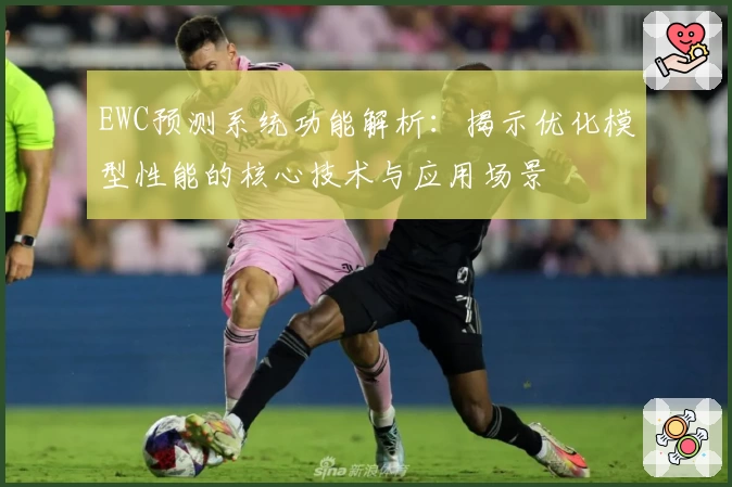 EWC预测系统功能解析：揭示优化模型性能的核心技术与应用场景