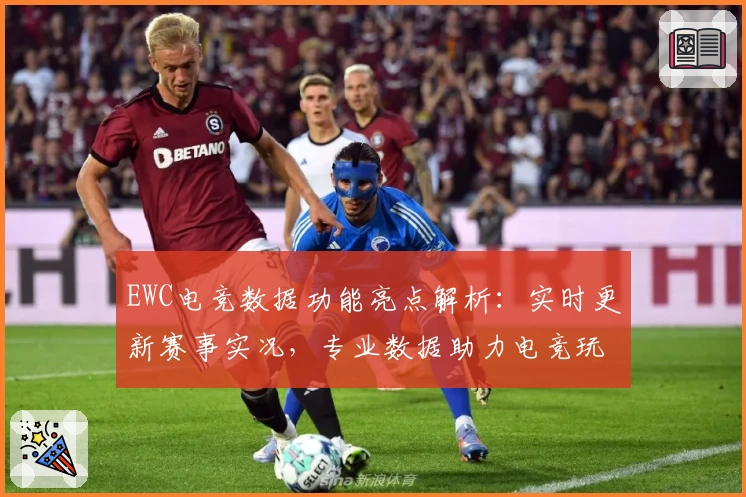 EWC电竞数据功能亮点解析:实时更新赛事实况,专业数据助力电竞玩家